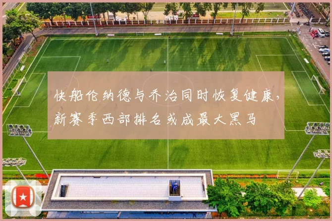 快船伦纳德与乔治同时恢复健康，新赛季西部排名或成最大黑马