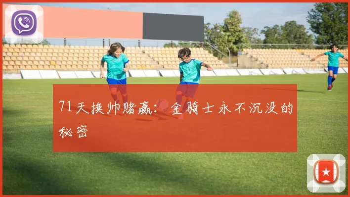 71天换帅赌赢:金骑士永不沉没的秘密